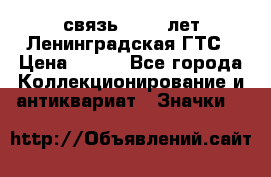 1.1) связь : 100 лет Ленинградская ГТС › Цена ­ 190 - Все города Коллекционирование и антиквариат » Значки   